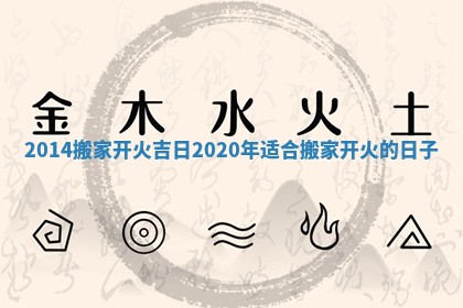 2014搬家开火吉日 2020年适合搬家开火的日子