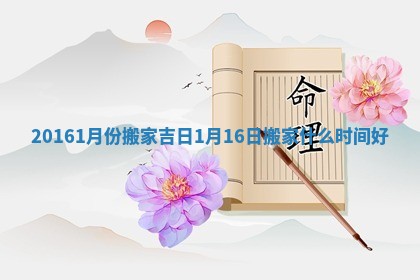 20161月份搬家吉日_1月16日搬家什么时间好 20161月份搬家吉日_1月16日搬家什么时间好