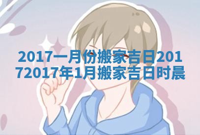 2017一月份搬家吉日 20172017年1月搬家吉日时晨