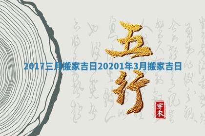 2017三月搬家吉日 20201年3月搬家吉日