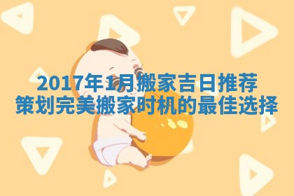 2017年1月搬家吉日推荐 策划完美搬家时机的最佳选择