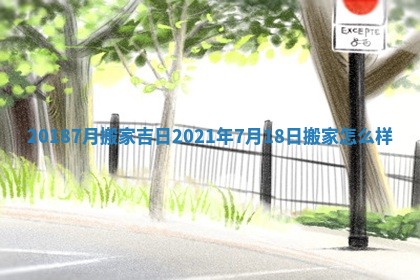 2018 7月搬家吉日 2021年7月18日搬家怎么样