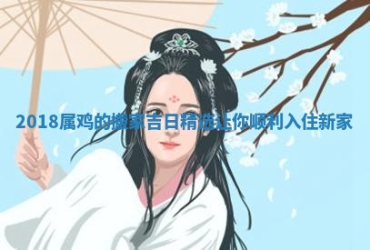 2018属鸡的搬家吉日精选让你顺利入住新家
