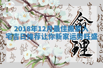 2018年12月最佳搬家入宅吉日推荐让你新家运势旺盛