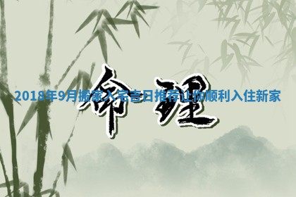 2018年9月搬家入宅吉日推荐让你顺利入住新家