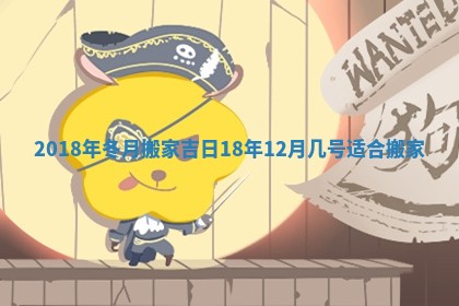 2018年冬月搬家吉日_18年12月几号适合搬家