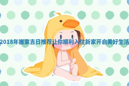 2018年搬家吉日推荐让你顺利入住新家开启美好生活 2018年搬家吉日推荐让你顺利入住新家开启美好生活