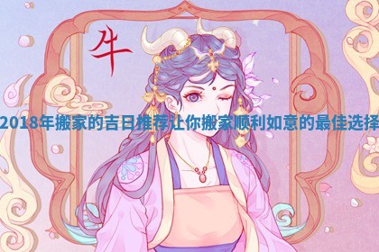 2018年搬家的吉日推荐让你搬家顺利如意的最佳选择