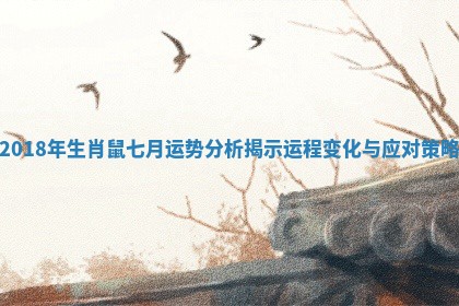 2018年生肖鼠七月运势分析揭示运程变化与应对策略