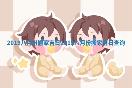 2019八月份搬家吉日_2019八月份搬家吉日查询