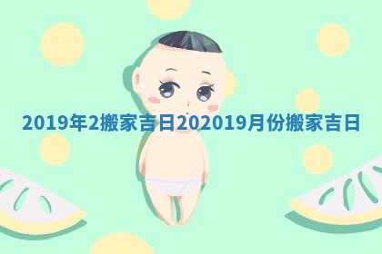 2019年2搬家吉日_202019月份搬家吉日