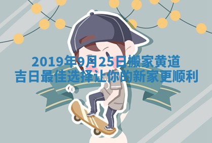 2019年9月25日搬家黄道吉日最佳选择让你的新家更顺利