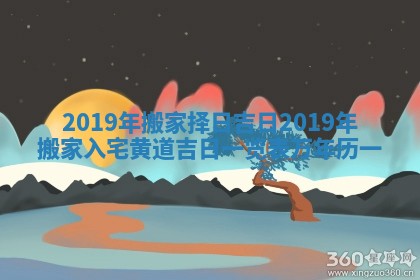 2019年搬家择日吉日 2019年搬家入宅黄道吉日一览表_万年历一