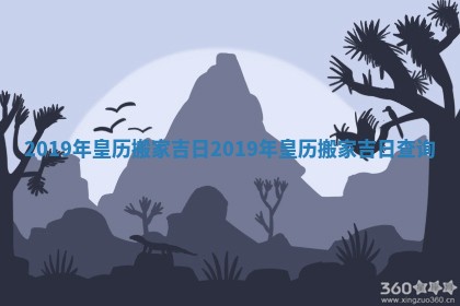 2019年皇历搬家吉日_2019年皇历搬家吉日查询
