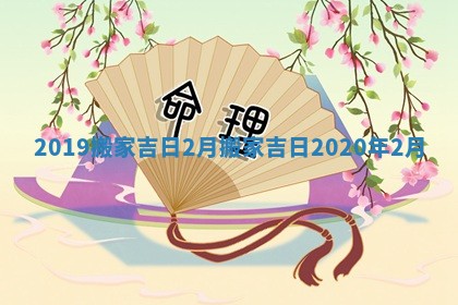 2019搬家吉日2月_搬家吉日2020年2月