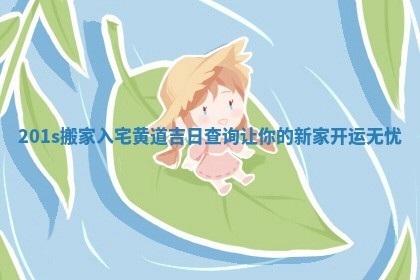 201s搬家入宅黄道吉日查询让你的新家开运无忧