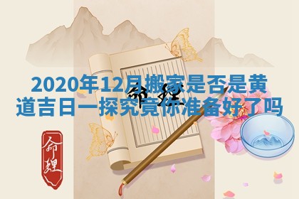 2020年12月搬家是否是黄道吉日一探究竟你准备好了吗