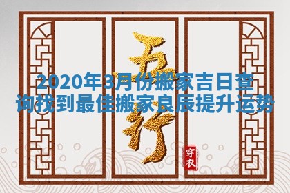 2020年3月份搬家吉日查询找到最佳搬家良辰提升运势