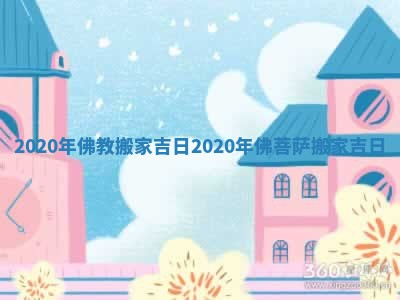 2020年佛教搬家吉日_2020年佛菩萨搬家吉日