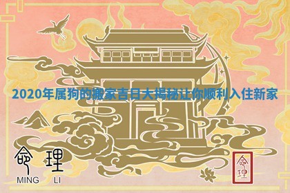 2020年属狗的搬家吉日大揭秘让你顺利入住新家