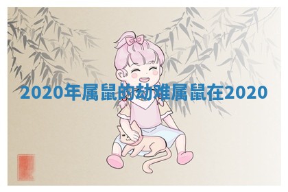 2020年属鼠的劫难_属鼠在2020