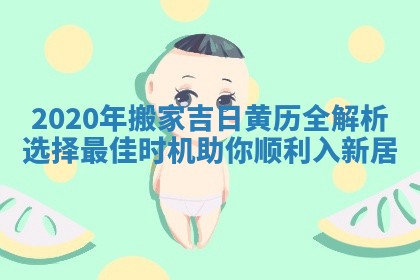 2020年搬家吉日黄历全解析选择最佳时机助你顺利入新居