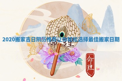 2020搬家吉日阴历推荐让你轻松选择最佳搬家日期