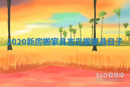 2020新房搬家具吉日_搬家具日子 2020新房搬家具吉日_搬家具日子