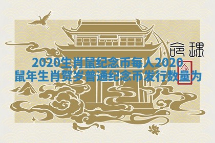 2020生肖鼠纪念币每人_2020鼠年生肖贺岁普通纪念币发行数量为 2020生肖鼠纪念币每人_2020鼠年生肖贺岁普通纪念币发行数量为
