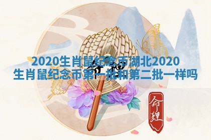 2020生肖鼠纪念币湖北_2020生肖鼠纪念币第一批和第二批一样吗