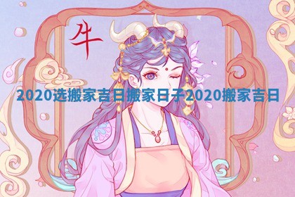 2020选搬家吉日_搬家日子2020搬家吉日
