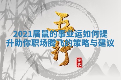 2021属鼠的事业运如何提升 助你职场腾飞的策略与建议