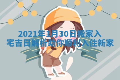 2021年1月30日搬家入宅吉日解析助你顺利入住新家