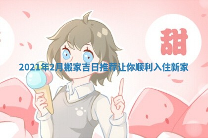 2021年2月搬家吉日推荐让你顺利入住新家