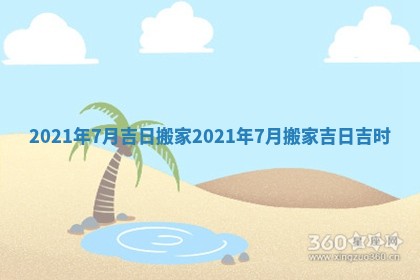 2021年7月吉日搬家 2021年7月搬家吉日吉时