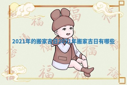 2021年的搬家吉日_2021年搬家吉日有哪些