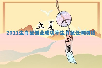 2021生肖鼠创业成功率 生肖鼠低调赚钱 2021生肖鼠创业成功率 生肖鼠低调赚钱