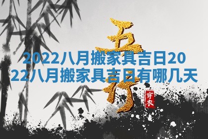 2022八月搬家具吉日 2022八月搬家具吉日有哪几天