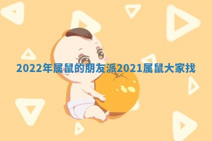 2022年属鼠的朋友派 2021属鼠大家找