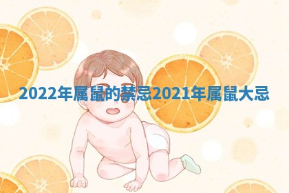 2022年属鼠的禁忌 2021年属鼠大忌 2022年属鼠的禁忌 2021年属鼠大忌