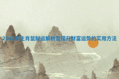 2022年生肖鼠财运解析及提升财富运势的实用方法 2022年生肖鼠财运解析及提升财富运势的实用方法