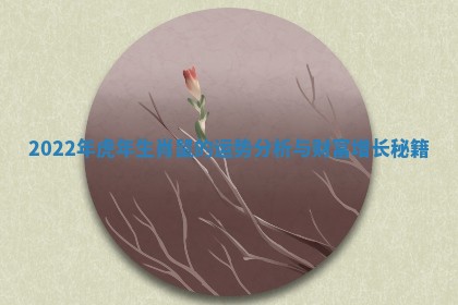 2022年虎年生肖鼠的运势分析与财富增长秘籍