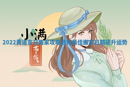 2022黄道吉日搬家攻略选择最佳搬家日期提升运势