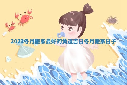 2023冬月搬家最好的黄道吉日 冬月搬家日子