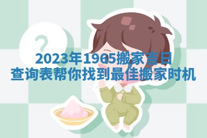 2023年1965搬家吉日查询表帮你找到最佳搬家时机
