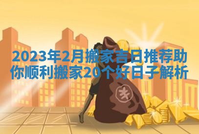 2023年2月搬家吉日推荐助你顺利搬家20个好日子解析