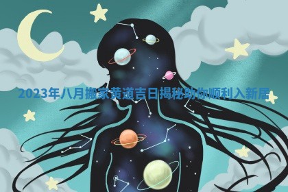 2023年八月搬家黄道吉日揭秘助你顺利入新居