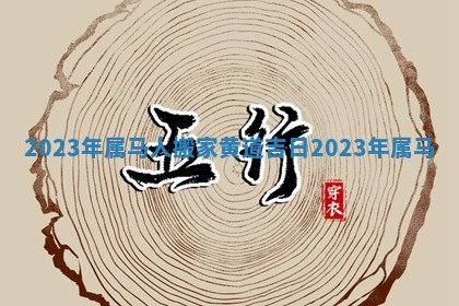 2023年属马人搬家黄道吉日 2023年 属马