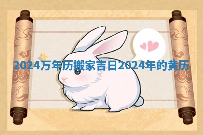 2024万年历搬家吉日_2024年的黄历