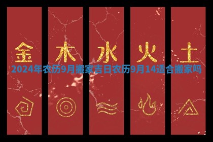 2024年农历9月搬家吉日 农历9月14适合搬家吗